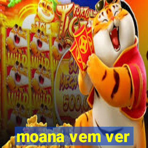 moana vem ver